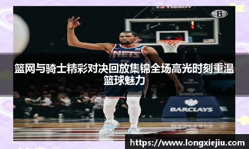 篮网与骑士精彩对决回放集锦全场高光时刻重温篮球魅力