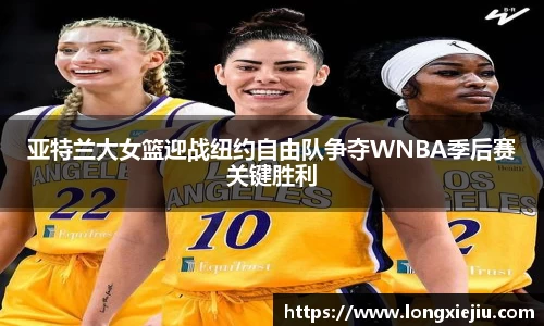 亚特兰大女篮迎战纽约自由队争夺WNBA季后赛关键胜利