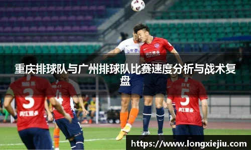 重庆排球队与广州排球队比赛速度分析与战术复盘