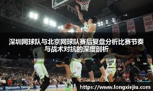 深圳网球队与北京网球队赛后复盘分析比赛节奏与战术对抗的深度剖析