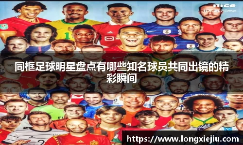 同框足球明星盘点有哪些知名球员共同出镜的精彩瞬间