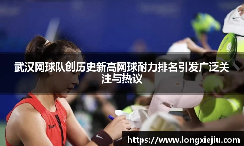 武汉网球队创历史新高网球耐力排名引发广泛关注与热议