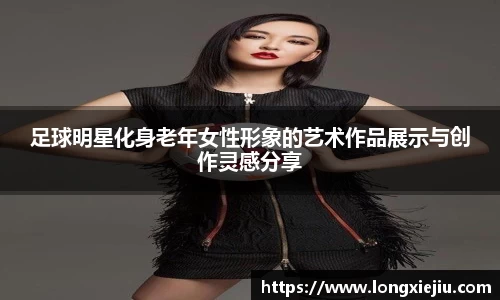 足球明星化身老年女性形象的艺术作品展示与创作灵感分享