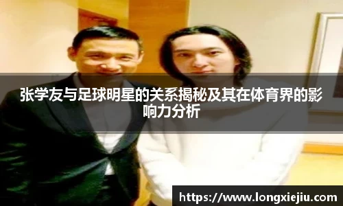 张学友与足球明星的关系揭秘及其在体育界的影响力分析
